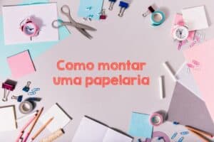 Como Montar Uma Papelaria? – 6 Dicas Para Começar!